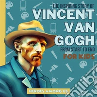 Vincent van GoghThe Inspiring Story of Vincent van Gogh From Start to End. E-book. Formato EPUB ebook