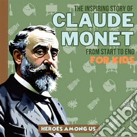 Claude MonetThe Inspiring Story of Claude Monet From Start to End. E-book. Formato EPUB ebook