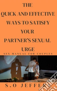 THE  QUICK AND EFFECTIVE WAYS  TO  SATISFY YOUR PARTNER’S SEXUAL URGESEX MANUAL FOR COUPLES. E-book. Formato EPUB ebook