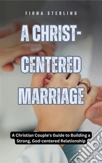 A Christ-centered MarriageA Christian Couple's Guide to Building a Strong, God-centered Relationship. E-book. Formato EPUB ebook