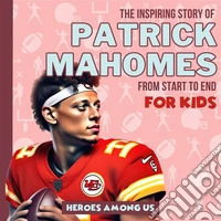 Patrick MahomesThe Inspiring Story of Patrick Mahomes From Start to End. E-book. Formato EPUB ebook