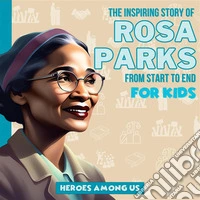 Rosa ParksThe Inspiring Story of Rosa Parks From Start to End. E-book. Formato EPUB ebook