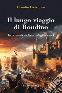 Il lungo viaggio di RondinoLa IV crociata dal Cadore a Costantinopoli. E-book. Formato EPUB ebook