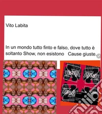 In un mondo tutto finto e falso, dove tutto è soltanto Show,  non esistono Cause giuste. E-book. Formato PDF ebook