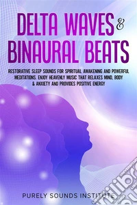 Delta Waves &amp; Binaural Beats: Restorative Sleep Sounds for Spiritual Awakening and Powerful Meditations. Enjoy Heavenly Music That Relaxes Mind, Body &amp; Anxiety and Provides Positive Energy. E-book. Formato EPUB ebook