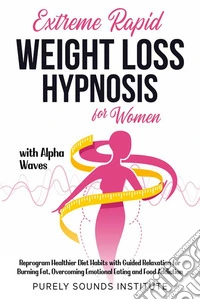 Extreme Rapid Weight Loss Hypnosis for Women With Alpha Waves: Reprogram Healthier Diet Habits With Guided Relaxation for Burning Fat, Overcoming Emotional Eating and Food Addiction. E-book. Formato EPUB ebook