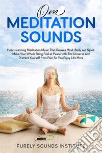 Om Meditation Sounds: Heart-warming Meditation Music That Relaxes Mind, Body and Spirit. Make Your Whole Being Feel at Peace With the Universe and Distract Yourself From Pain So You Enjoy Life. E-book. Formato EPUB ebook