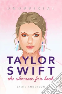 Taylor Swift The Ultimate Unofficial Fan BookTaylor Swift Facts, Photos, Quiz, Coloring Pages &amp; More. E-book. Formato EPUB ebook