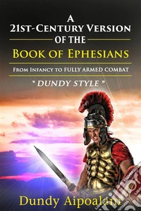 A 21st-Century Version of the Book of EphesiansFrom Infancy to Fully Armed Combat. "Dundy Style". E-book. Formato EPUB ebook