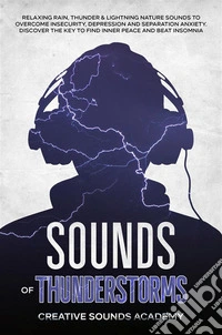 Sounds of Thunderstorms: Relaxing Rain, Thunder &amp; Lightning Nature Sounds to Overcome Insecurity, Depression and Separation Anxiety. Discover the Key to Find Inner Peace and Beat Insomnia. E-book. Formato EPUB ebook