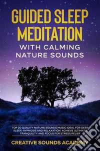 Guided Sleep Meditation With Calming Nature Sounds: Top 20 Quality Nature Sounds Music Ideal for Deep Sleep, Hypnosis and Relaxation. Achieve the Ultimate Tranquility and Focus for Stress Relief. E-book. Formato EPUB ebook