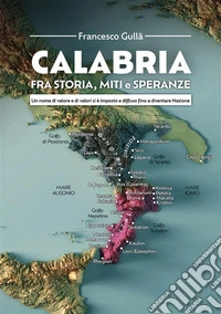 Calabria fra storia, miti e speranzeUn nome di valore e di valori si è imposto e diffuso fino a diventare Nazione. E-book. Formato EPUB ebook