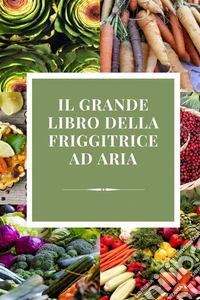 FRIGGITRICE AD ARIA CHE BONTA'ricette semplici per ogni occasione. E-book. Formato EPUB ebook