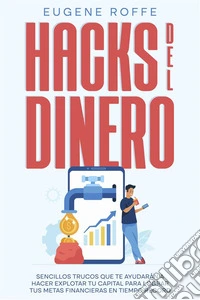 Hacks del DineroSencillos Trucos que te Ayudarán a Hacer Explotar tu Capital para Lograr tus Metas Financieras en Tiempo Récord. E-book. Formato EPUB ebook