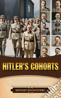 Hitler's CohortsA Brief History of the People that Kept Him in Power. E-book. Formato EPUB ebook