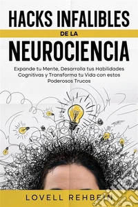 Hacks Infalibles de la NeurocienciaExpande tu Mente, Desarrolla tus Habilidades Cognitivas y Transforma tu Vida con estos Poderosos Trucos. E-book. Formato EPUB ebook