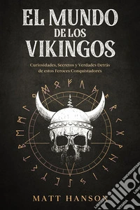 El Mundo de los VikingosCuriosidades, Secretos y Verdades Detrás de estos Feroces Conquistadores. E-book. Formato EPUB ebook