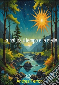 La natura il tempo e le stelleRaccolta di poesie in metrica haiku. E-book. Formato EPUB ebook