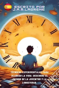 Técnicas Experimentales para Alargar la Vida: Descubre el Futuro de la Juventud y la Longevidad.. E-book. Formato EPUB ebook