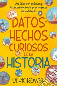 Datos y Hechos Curiosos de la HistoriaUna Colección de Datos y Acontecimientos Impresionantes de la Historia. E-book. Formato EPUB ebook