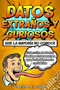 Datos Extraños y Curiosos que la Mayoría no ConoceColección de Datos Reales e Interesantes que Probablemente no Sabías. E-book. Formato EPUB ebook