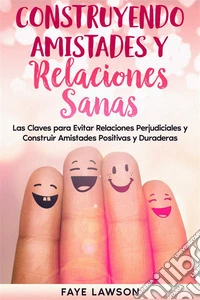 Construyendo Amistades y Relaciones SanasLas Claves para Evitar Relaciones Perjudiciales y Construir Amistades Positivas y Duraderas. E-book. Formato EPUB ebook