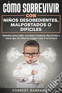 Cómo Sobrevivir con Niños Desobedientes, Malportados o DifícilesMétodos para Lidiar con Mala Conducta, Berrinches y Hacer que los Niños te Hagan Caso a la Primera. E-book. Formato EPUB ebook