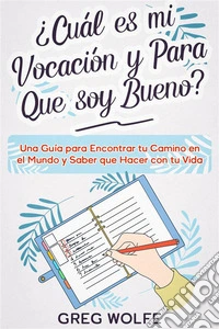 ¿Cuál es mi Vocación y Para Que soy Bueno?Una Guía para Encontrar tu Camino en el  Mundo y Saber que Hacer con tu Vida. E-book. Formato EPUB ebook