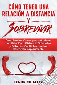 Cómo Tener una Relación a Distancia y SobrevivirDescubre las Claves para Mantener una Relación a Distancia Saludable y Evitar los Conflictos que las Destruyen Rápidamente. E-book. Formato EPUB ebook