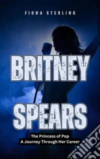 Britney SpearsThe Princess of Pop - A Journey Through Her Career. E-book. Formato EPUB ebook
