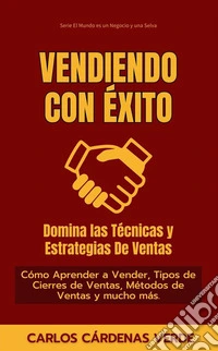Vendiendo Con Éxito: Domina Las Técnicas Y Estrategias De VentasCómo Aprender a Vender, Tipos de Cierres de Ventas, Métodos de Ventas y mucho más.. E-book. Formato EPUB ebook