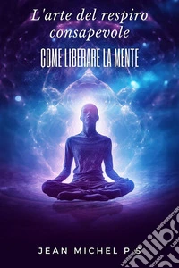 L'arte del respiro consapevole - come liberare la mente. E-book. Formato EPUB ebook