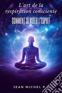 L'art de la Respiration Consciente - Comment se Vider L'esprit. E-book. Formato EPUB ebook