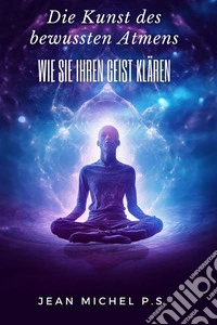 Die Kunst des bewussten Atmens - Wie Sie Ihren Geist kla¨ren. E-book. Formato EPUB ebook