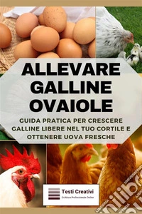 Allevare Galline OvaioleGuida Pratica per Crescere Galline Libere nel Tuo Cortile e Ottenere Uova Fresche. E-book. Formato EPUB ebook