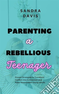 Parenting a Rebellious TeenagerProven Strategies to Transform Conflict into Connection and Raise Responsible Young Adults. E-book. Formato EPUB ebook