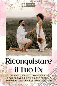 Riconquistare il Tuo ExStrategie Psicologiche per Recuperare la Tua Relazione e Tornare con la Persona che Ami. E-book. Formato EPUB ebook