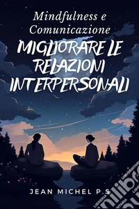 Mindfulness e Comunicazione - Migliorare le Relazioni Interpersonali. E-book. Formato EPUB ebook