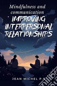 Mindfulness and Communication - Improving Interpersonal Relationships. E-book. Formato EPUB ebook