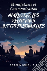 Mindfulness et Communication - Ame´liorer les Relations Interpersonnelles. E-book. Formato EPUB ebook
