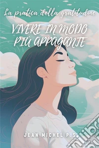 La pratica della gratitudine - Vivere in modo più appaganteColtivare la gratitudine per una vita piena di significato e benessere. E-book. Formato EPUB ebook