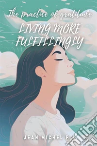The Practice of Gratitude - Living More FulfillingCultivating gratitude for a life full of meaning and well-being.. E-book. Formato EPUB ebook