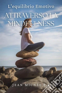 L'equilibrio emotivo attraverso la mindfulnessScopri come Sviluppare la Tua Capacità di Essere Consapevole e Vivere con Intenzione. E-book. Formato EPUB ebook