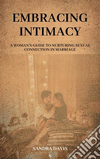 Embracing IntimacyA Woman's Guide to Nurturing Sexual Connection in Marriage. E-book. Formato EPUB ebook