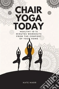Chair Yoga TodayHealthy 10-15 Minutes Workouts From the Comfort of Your Home. E-book. Formato EPUB ebook