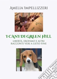 I cani di Green HillLibertà, eroismo e altri racconti veri a lieto fine. E-book. Formato EPUB ebook