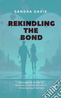 Rekindling the BondStrategies for Women to Reconnect and Reignite Love in a Growing-Apart Marriage. E-book. Formato EPUB ebook