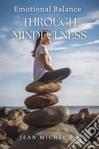 Emotional balance through mindfulnessLearn How To Develop Your Ability To Be Mindful And Live With Intention. E-book. Formato EPUB ebook