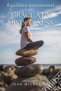 E´quilibre e´motionnel Gra^ce a` la MindfulnessApprenez à développer votre capacité à être conscient et à vivre avec intention. E-book. Formato EPUB ebook