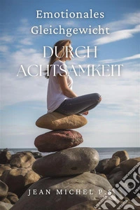 Emotionales Gleichgewicht durch AchtsamkeitLerne, wie du deine Fähigkeit entwickelst, achtsam zu sein und mit Absicht zu leben. E-book. Formato EPUB ebook